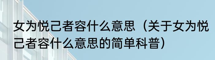 女为悦己者容什么意思（关于女为悦己者容什么意思的简单科普）