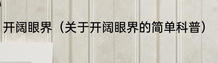 开阔眼界（关于开阔眼界的简单科普）