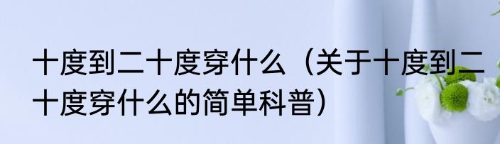 十度到二十度穿什么（关于十度到二十度穿什么的简单科普）