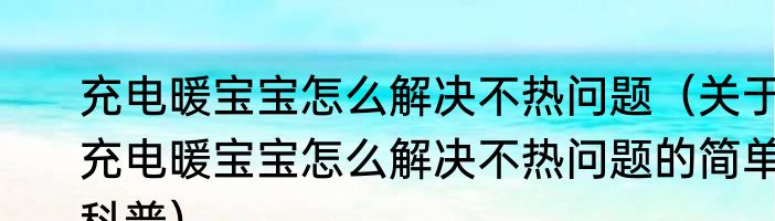 充电暖宝宝怎么解决不热问题（关于充电暖宝宝怎么解决不热问题的简单科普）