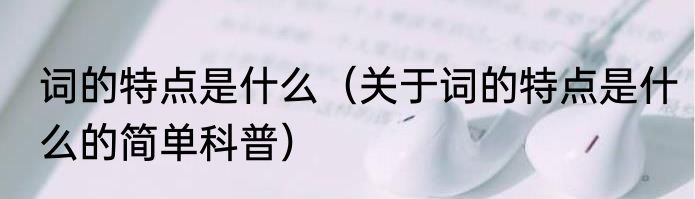 词的特点是什么（关于词的特点是什么的简单科普）