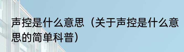 声控是什么意思（关于声控是什么意思的简单科普）