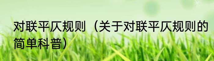 对联平仄规则（关于对联平仄规则的简单科普）