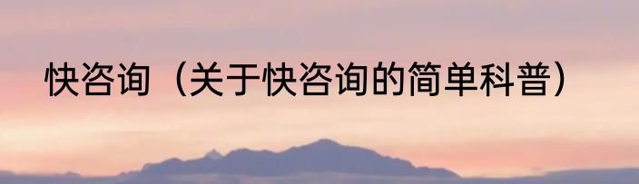 快咨询（关于快咨询的简单科普）