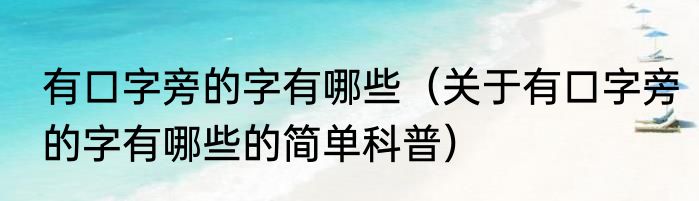 有口字旁的字有哪些（关于有口字旁的字有哪些的简单科普）