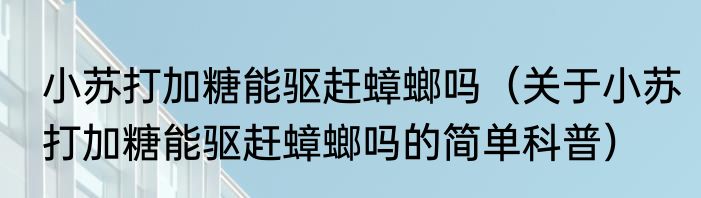 小苏打加糖能驱赶蟑螂吗（关于小苏打加糖能驱赶蟑螂吗的简单科普）