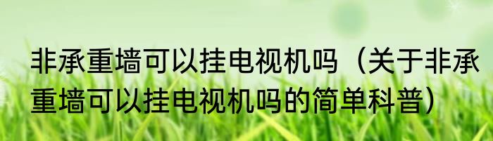 非承重墙可以挂电视机吗（关于非承重墙可以挂电视机吗的简单科普）
