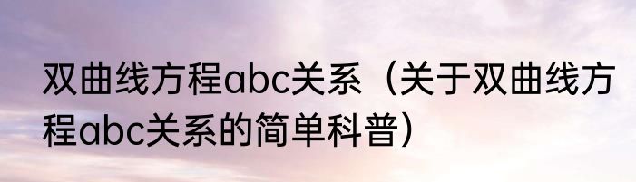 双曲线方程abc关系（关于双曲线方程abc关系的简单科普）