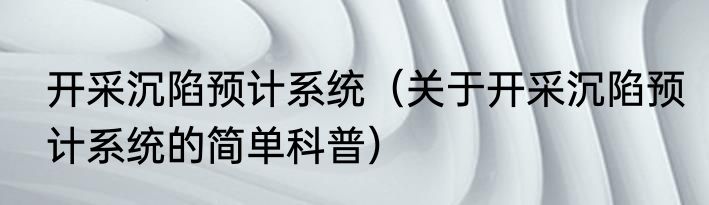 开采沉陷预计系统（关于开采沉陷预计系统的简单科普）