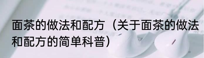 面茶的做法和配方（关于面茶的做法和配方的简单科普）