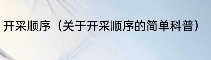 开采顺序（关于开采顺序的简单科普）