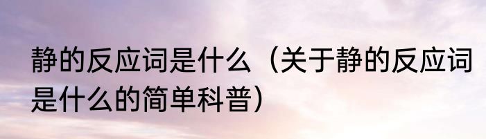 静的反应词是什么（关于静的反应词是什么的简单科普）