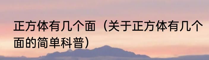 正方体有几个面（关于正方体有几个面的简单科普）