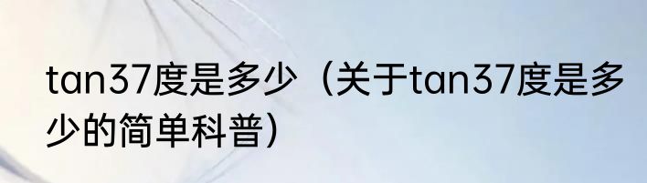 tan37度是多少（关于tan37度是多少的简单科普）