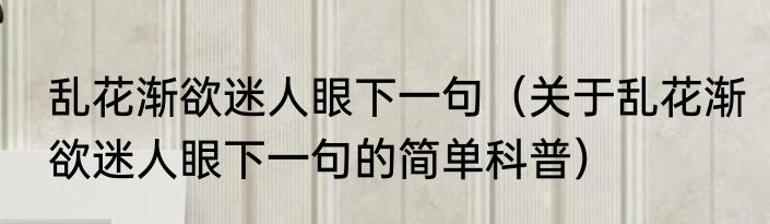 乱花渐欲迷人眼下一句（关于乱花渐欲迷人眼下一句的简单科普）