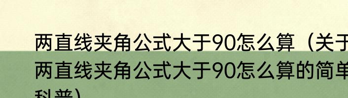 两直线夹角公式大于90怎么算（关于两直线夹角公式大于90怎么算的简单科普）