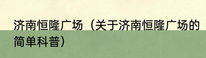 济南恒隆广场（关于济南恒隆广场的简单科普）