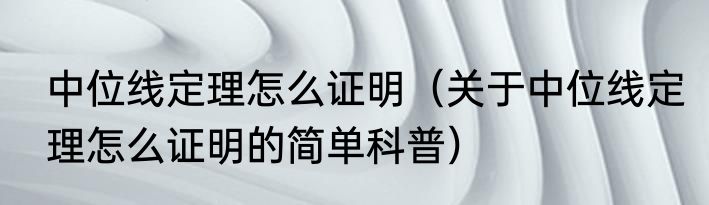 中位线定理怎么证明（关于中位线定理怎么证明的简单科普）