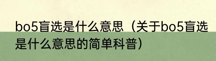 bo5盲选是什么意思（关于bo5盲选是什么意思的简单科普）