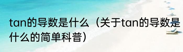 tan的导数是什么（关于tan的导数是什么的简单科普）