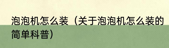 泡泡机怎么装（关于泡泡机怎么装的简单科普）