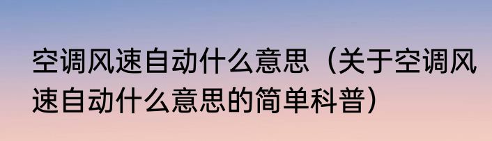 空调风速自动什么意思（关于空调风速自动什么意思的简单科普）