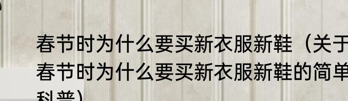 春节时为什么要买新衣服新鞋（关于春节时为什么要买新衣服新鞋的简单科普）