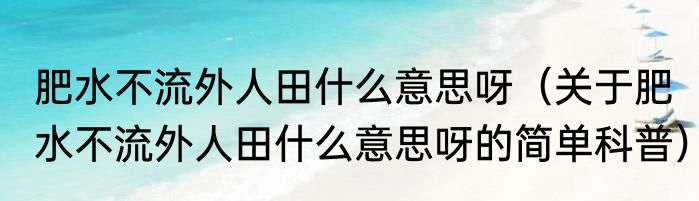肥水不流外人田什么意思呀（关于肥水不流外人田什么意思呀的简单科普）