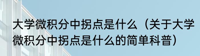大学微积分中拐点是什么（关于大学微积分中拐点是什么的简单科普）