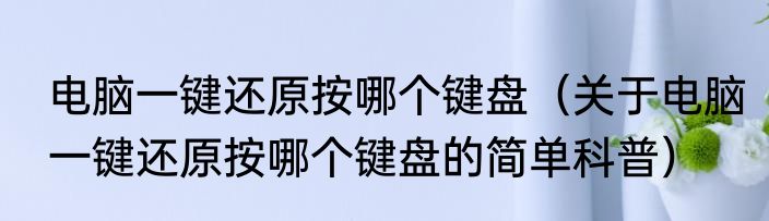 电脑一键还原按哪个键盘（关于电脑一键还原按哪个键盘的简单科普）