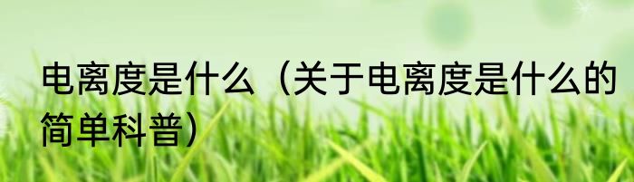 电离度是什么（关于电离度是什么的简单科普）