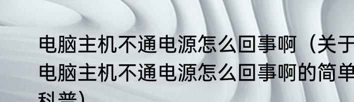 电脑主机不通电源怎么回事啊（关于电脑主机不通电源怎么回事啊的简单科普）