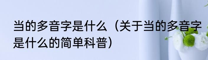 当的多音字是什么（关于当的多音字是什么的简单科普）
