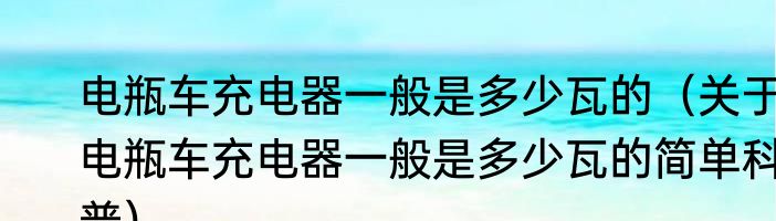 电瓶车充电器一般是多少瓦的（关于电瓶车充电器一般是多少瓦的简单科普）