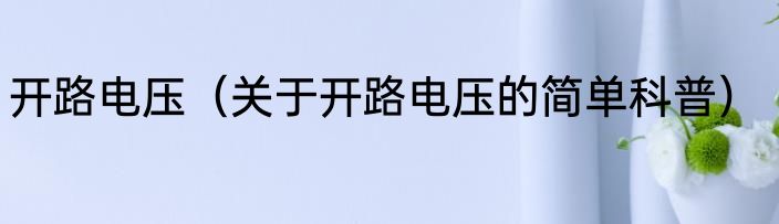 开路电压（关于开路电压的简单科普）