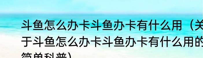斗鱼怎么办卡斗鱼办卡有什么用（关于斗鱼怎么办卡斗鱼办卡有什么用的简单科普）