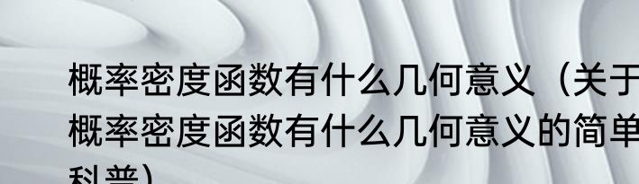 概率密度函数有什么几何意义（关于概率密度函数有什么几何意义的简单科普）