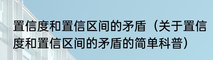 置信度和置信区间的矛盾（关于置信度和置信区间的矛盾的简单科普）