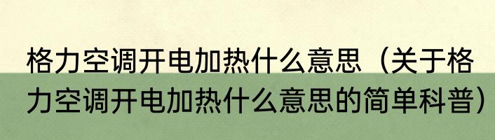 格力空调开电加热什么意思（关于格力空调开电加热什么意思的简单科普）