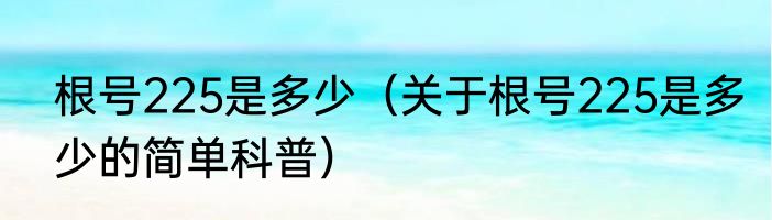 根号225是多少（关于根号225是多少的简单科普）