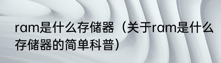 ram是什么存储器（关于ram是什么存储器的简单科普）