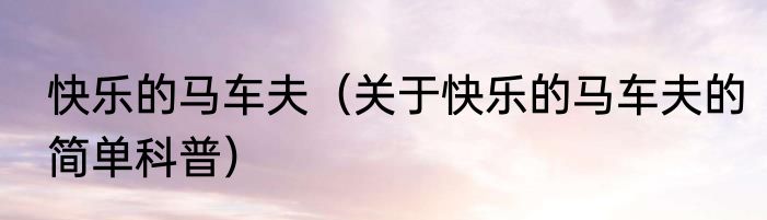 快乐的马车夫（关于快乐的马车夫的简单科普）