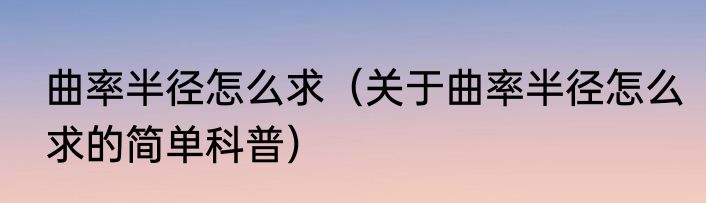 曲率半径怎么求（关于曲率半径怎么求的简单科普）