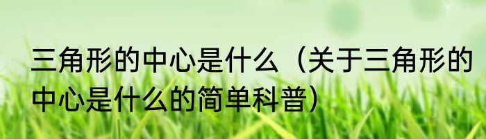 三角形的中心是什么（关于三角形的中心是什么的简单科普）