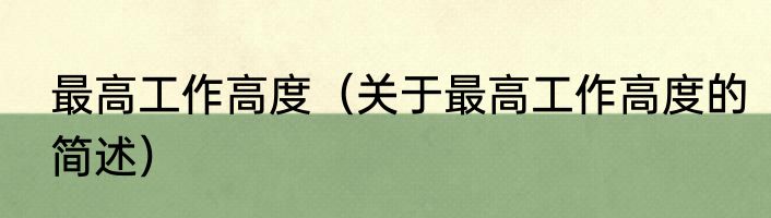 最高工作高度（关于最高工作高度的简述）