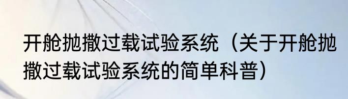 开舱抛撒过载试验系统（关于开舱抛撒过载试验系统的简单科普）