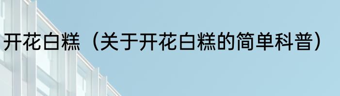 开花白糕（关于开花白糕的简单科普）