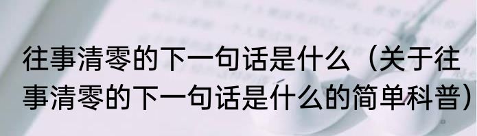 往事清零的下一句话是什么（关于往事清零的下一句话是什么的简单科普）