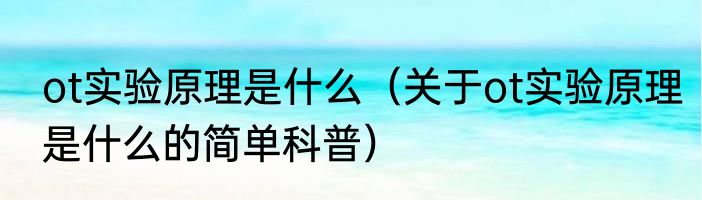ot实验原理是什么（关于ot实验原理是什么的简单科普）