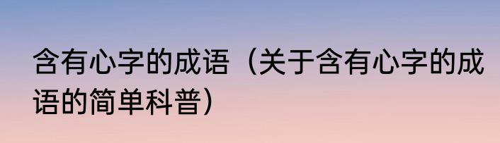 含有心字的成语（关于含有心字的成语的简单科普）